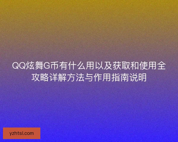 QQ炫舞G币有什么用以及获取和使用全攻略详解方法与作用指南说明